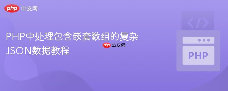PHP中处理包含嵌套数组的复杂JSON数据教程