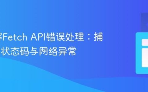 深入理解Fetch API错误处理：捕获HTTP状态码与网络异常