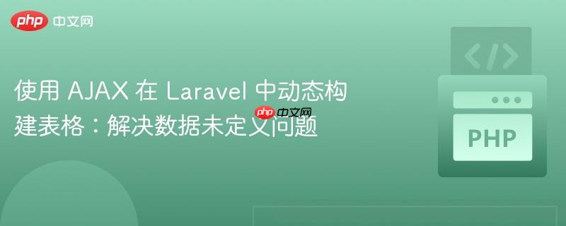 使用 AJAX 在 Laravel 中动态构建表格:解决数据未定义问题