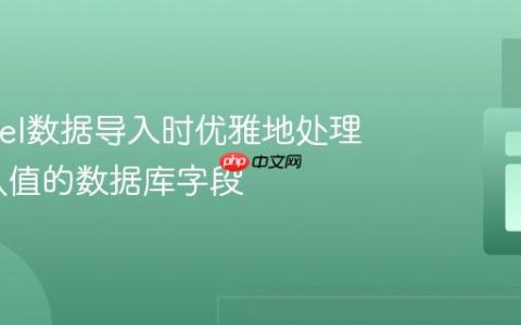 在Laravel数据导入时优雅地处理带有默认值的数据库字段