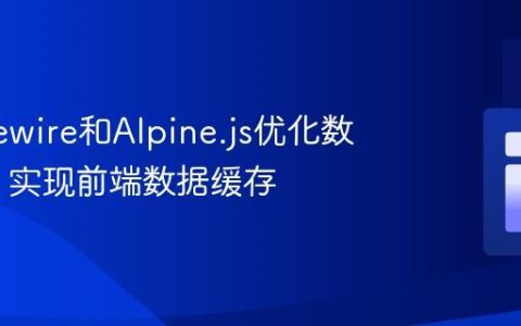 使用Livewire和Alpine.js优化数据加载：实现前端数据缓存