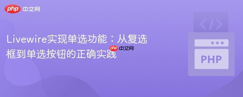 Livewire实现单选功能:从复选框到单选按钮的正确实践