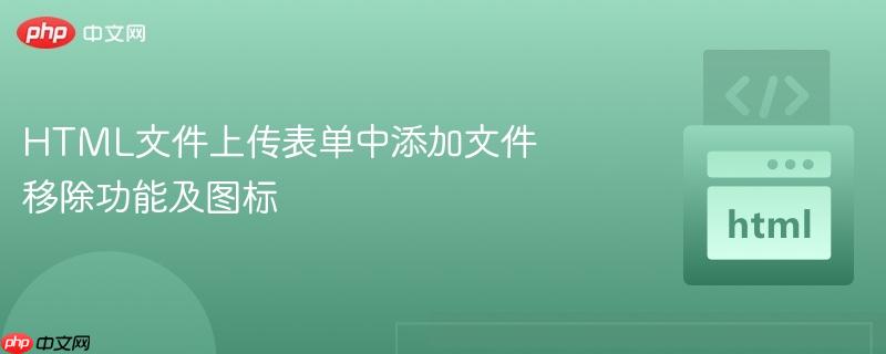 HTML文件上传表单中添加文件移除功能及图标