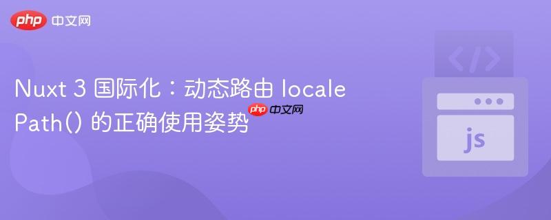 Nuxt 3 国际化:动态路由 localePath() 的正确使用姿势