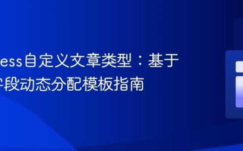 WordPress自定义文章类型：基于自定义字段动态分配模板指南