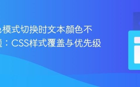 解决深色模式切换时文本颜色不生效问题：CSS样式覆盖与优先级