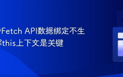 Vue.js中Fetch API数据绑定不生效？理解this上下文是关键
