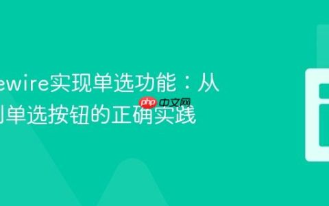 使用Livewire实现单选功能：从多选框到单选按钮的正确实践
