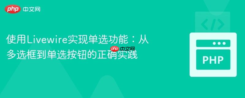 使用livewire实现单选功能:从多选框到单选按钮的正确实践
