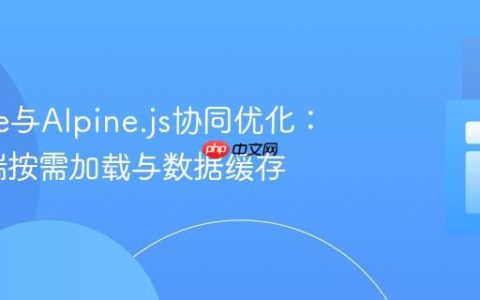 Livewire与Alpine.js协同优化：实现前端按需加载与数据缓存