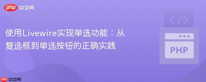 使用Livewire实现单选功能:从复选框到单选按钮的正确实践