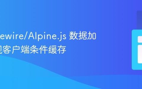 优化 Livewire/Alpine.js 数据加载：实现客户端条件缓存