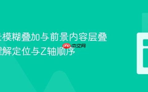 CSS背景模糊叠加与前景内容层叠：深入理解定位与Z轴顺序