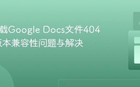Axios下载Google Docs文件404错误：版本兼容性问题与解决方案