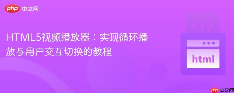 HTML5视频播放器:实现循环播放与用户交互切换的教程