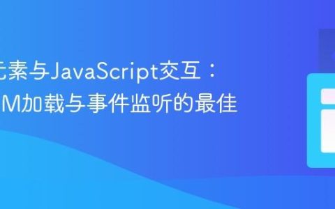 HTML元素与JavaScript交互：理解DOM加载与事件监听的最佳实践