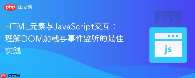 HTML元素与JavaScript交互:理解DOM加载与事件监听的最佳实践
