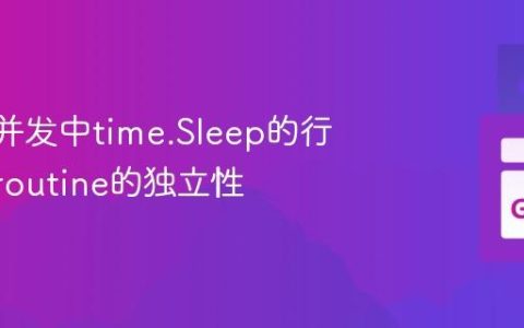 理解Go并发中time.Sleep的行为与Goroutine的独立性