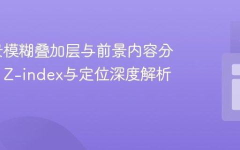 CSS背景模糊叠加层与前景内容分层显示：Z-index与定位深度解析