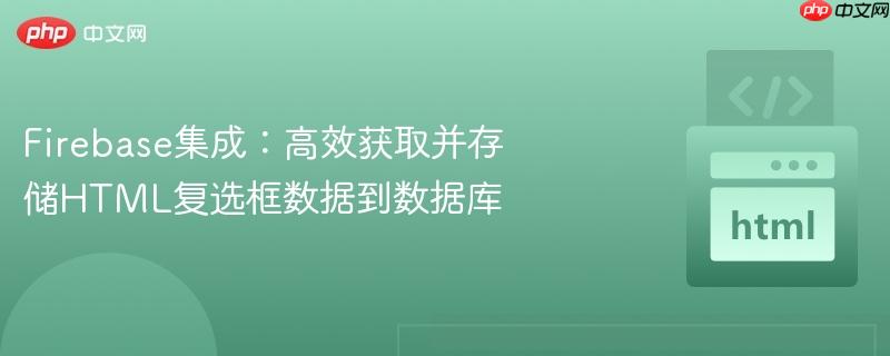Firebase集成:高效获取并存储HTML复选框数据到数据库