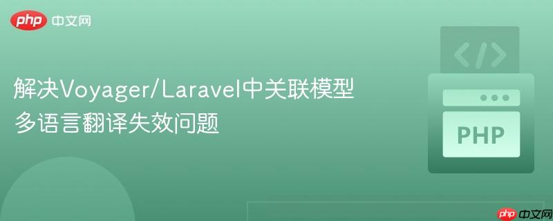 解决Voyager/Laravel中关联模型多语言翻译失效问题