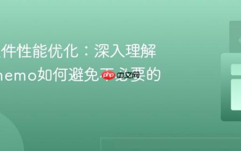 React组件性能优化：深入理解React.memo如何避免不必要的重渲染