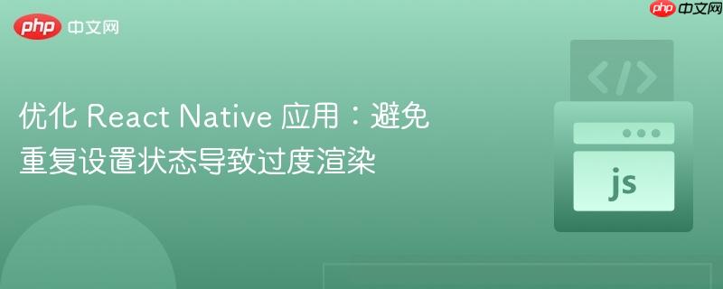 优化 react native 应用:避免重复设置状态导致过度渲染