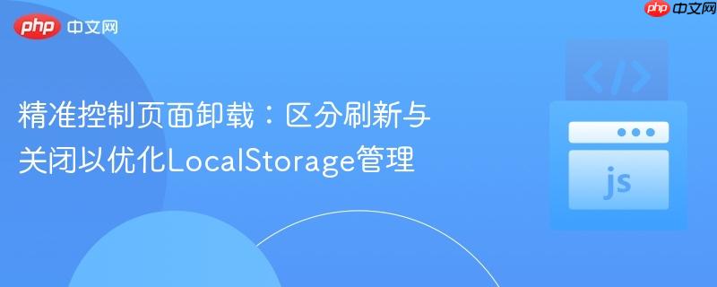 精准控制页面卸载:区分刷新与关闭以优化LocalStorage管理