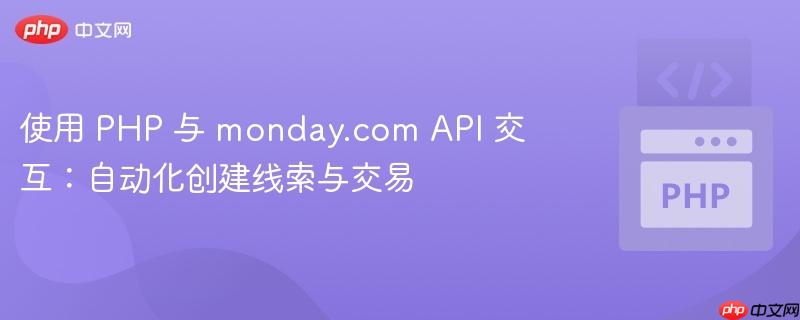使用 PHP 与 monday.com API 交互:自动化创建线索与交易
