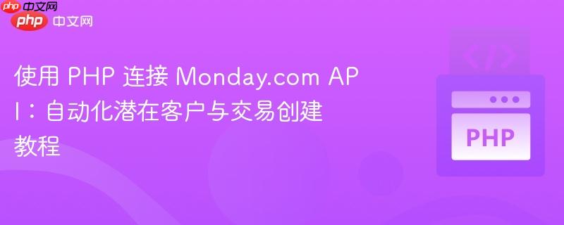 使用 PHP 连接 Monday.com API:自动化潜在客户与交易创建教程
