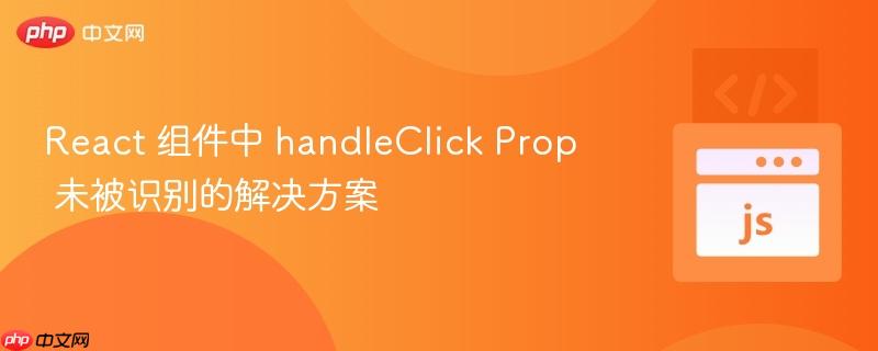 react 组件中 handleclick prop 未被识别的解决方案