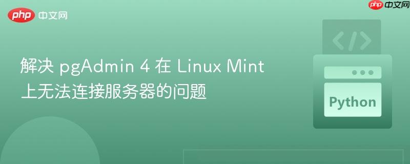 解决 pgadmin 4 在 linux mint 上无法连接服务器的问题