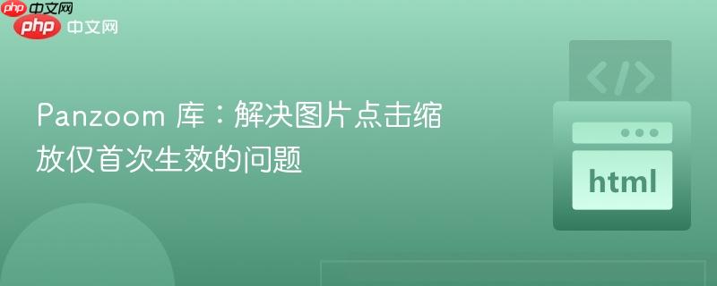 panzoom 库:解决图片点击缩放仅首次生效的问题