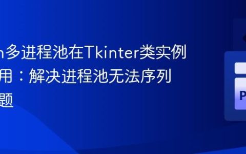 Python多进程池在Tkinter类实例中的应用：解决进程池无法序列化的问题