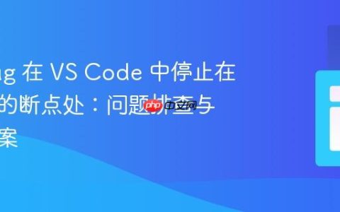 Xdebug 在 VS Code 中停止在不存在的断点处：问题排查与解决方案