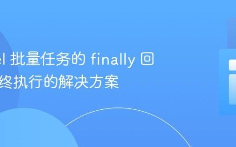 Laravel 批量任务的 finally 回调未始终执行的解决方案