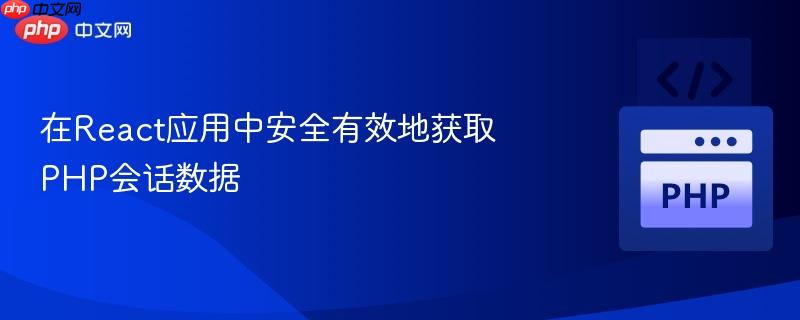 在React应用中安全有效地获取PHP会话数据