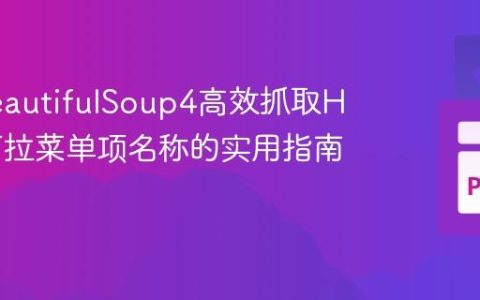 使用BeautifulSoup4高效抓取HTML下拉菜单项名称的实用指南