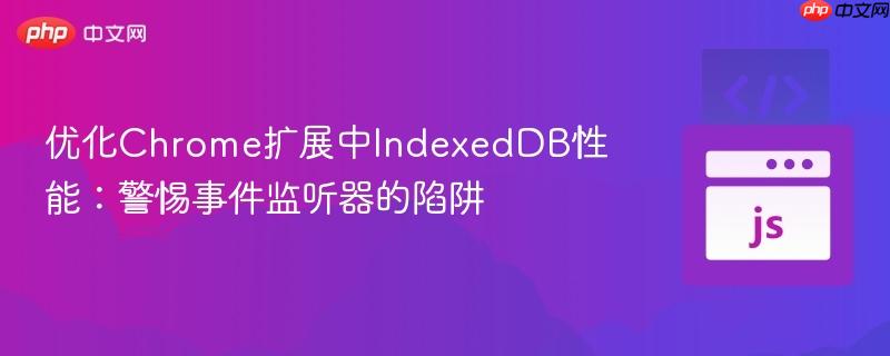 优化Chrome扩展中IndexedDB性能:警惕事件监听器的陷阱