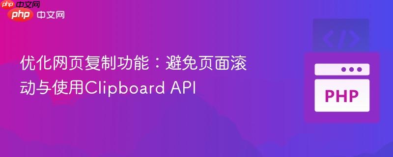 优化网页复制功能:避免页面滚动与使用Clipboard API