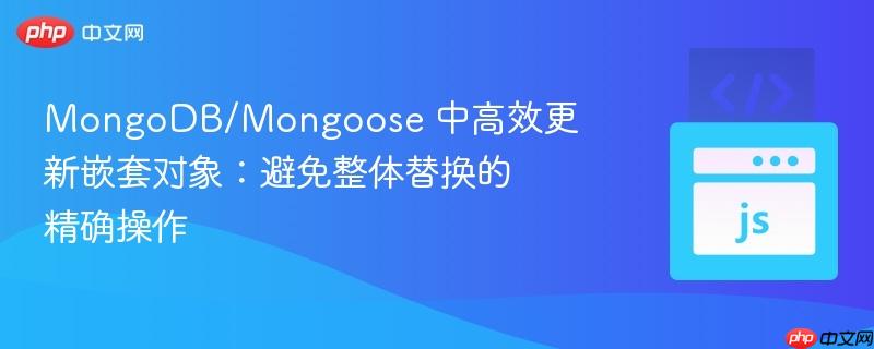 mongodb/mongoose 中高效更新嵌套对象:避免整体替换的精确操作