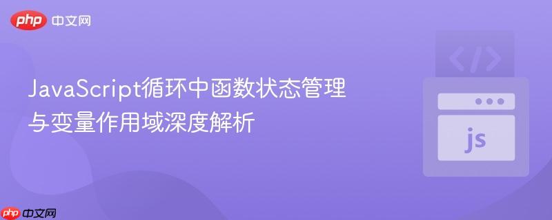 javascript循环中函数状态管理与变量作用域深度解析