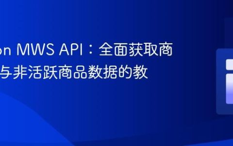 Amazon MWS API：全面获取商品列表与非活跃商品数据的教程