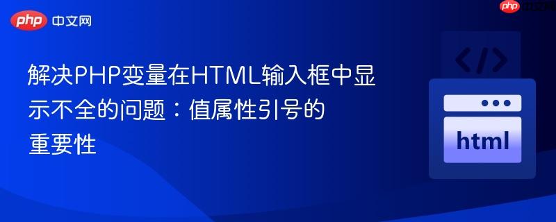 解决PHP变量在HTML输入框中显示不全的问题:值属性引号的重要性