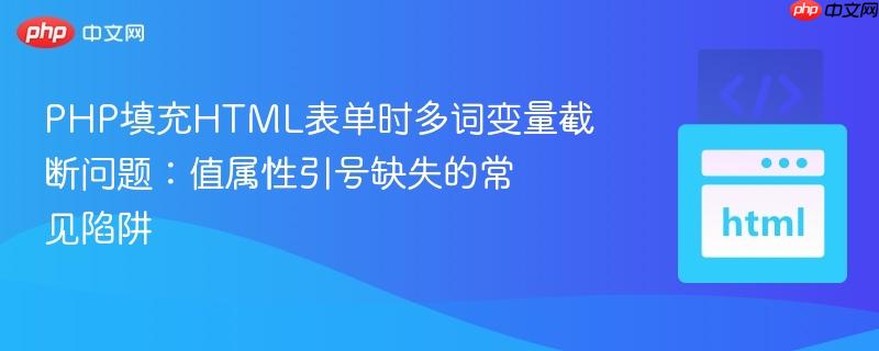 PHP填充HTML表单时多词变量截断问题:值属性引号缺失的常见陷阱