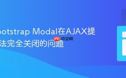 解决Bootstrap Modal在AJAX提交后无法完全关闭的问题