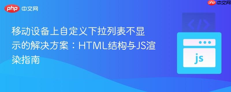 移动设备上自定义下拉列表不显示的解决方案:HTML结构与JS渲染指南