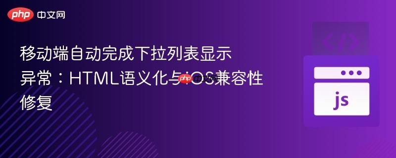 移动端自动完成下拉列表显示异常:HTML语义化与iOS兼容性修复