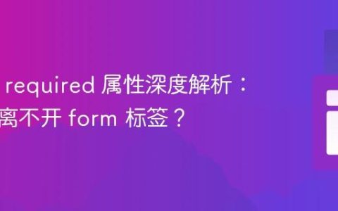 HTML required 属性深度解析：为何它离不开 form 标签？