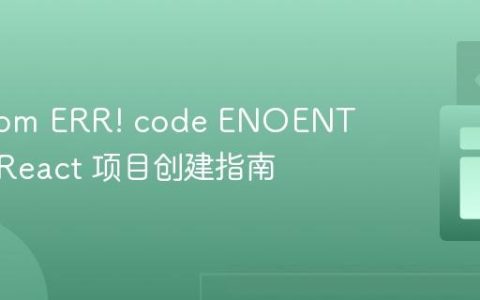 解决 npm ERR! code ENOENT 错误：React 项目创建指南